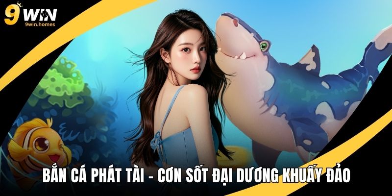 Bắn Cá Phát Tài – Cơn Sốt Đại Dương Khuấy Đảo Giới Săn Thưởng