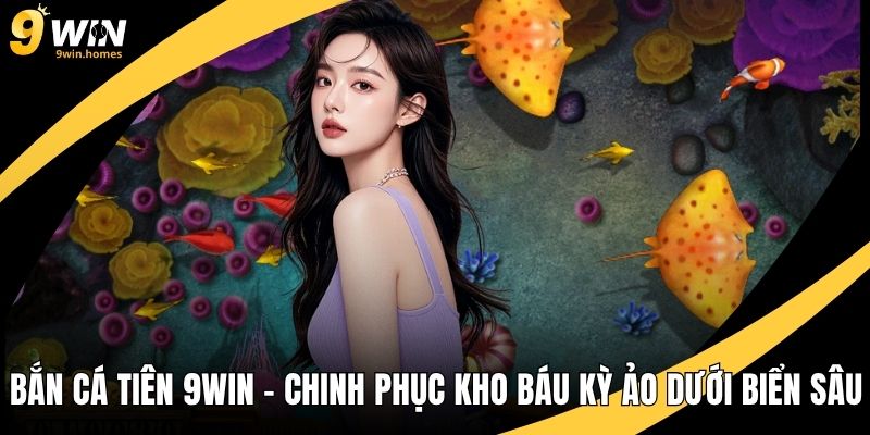Bắn Cá Tiên 9WIN – Chinh Phục Kho Báu Kỳ Ảo Dưới Biển Sâu