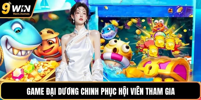 Game đại dương chinh phục hội viên tham gia
