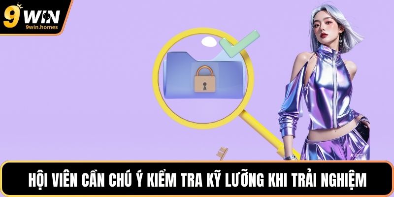 Hội viên cần chú ý kiểm tra kỹ lưỡng khi trải nghiệm