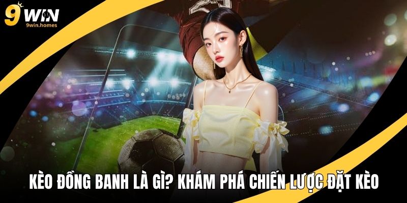 Kèo Đồng Banh Là Gì? Khám Phá Chiến Lược Đặt Kèo Hiệu Quả