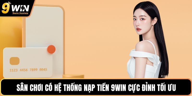 Sân chơi có hệ thống nạp tiền 9WIN cực đỉnh tối ưu