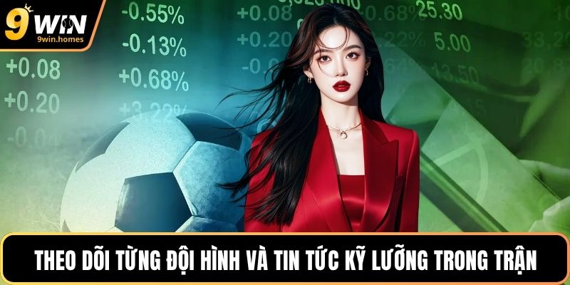 Theo dõi từng đội hình và tin tức kỹ lưỡng trong trận