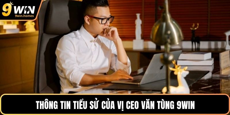 Thông tin tiểu sử của vị CEO Văn Tùng 9WIN