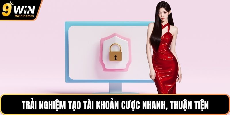 Trải nghiệm tạo tài khoản cược nhanh, thuận tiện